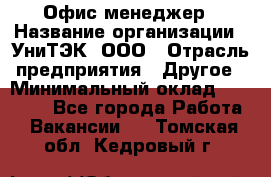 Офис-менеджер › Название организации ­ УниТЭК, ООО › Отрасль предприятия ­ Другое › Минимальный оклад ­ 17 000 - Все города Работа » Вакансии   . Томская обл.,Кедровый г.